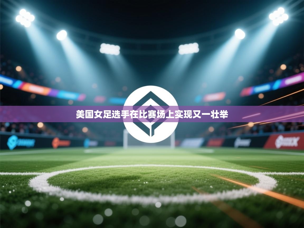 开云体育app下载地址-美国女足选手在比赛场上实现又一壮举  第3张