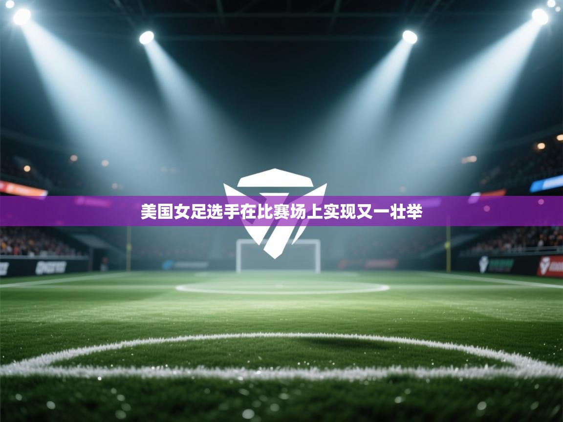 开云体育app下载地址-美国女足选手在比赛场上实现又一壮举  第4张