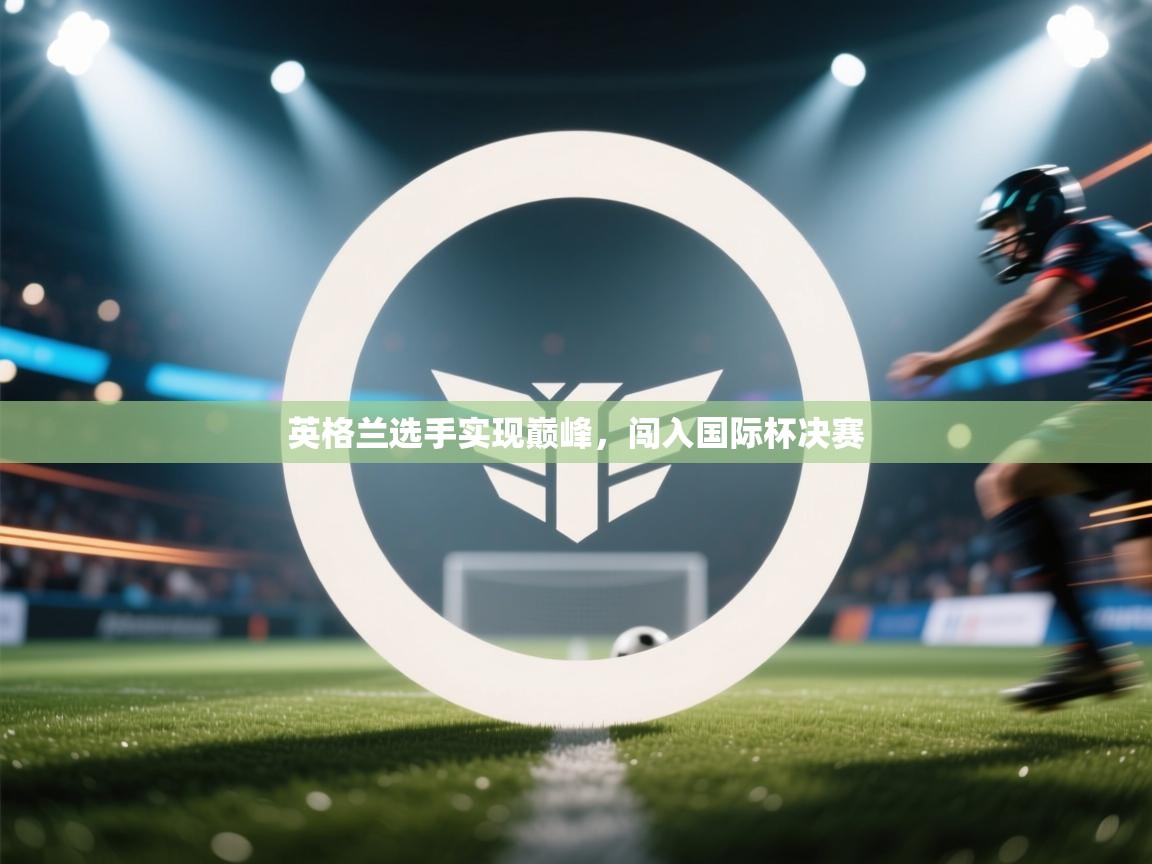 开云体育入口网址-英格兰选手实现巅峰,闯入国际杯决赛