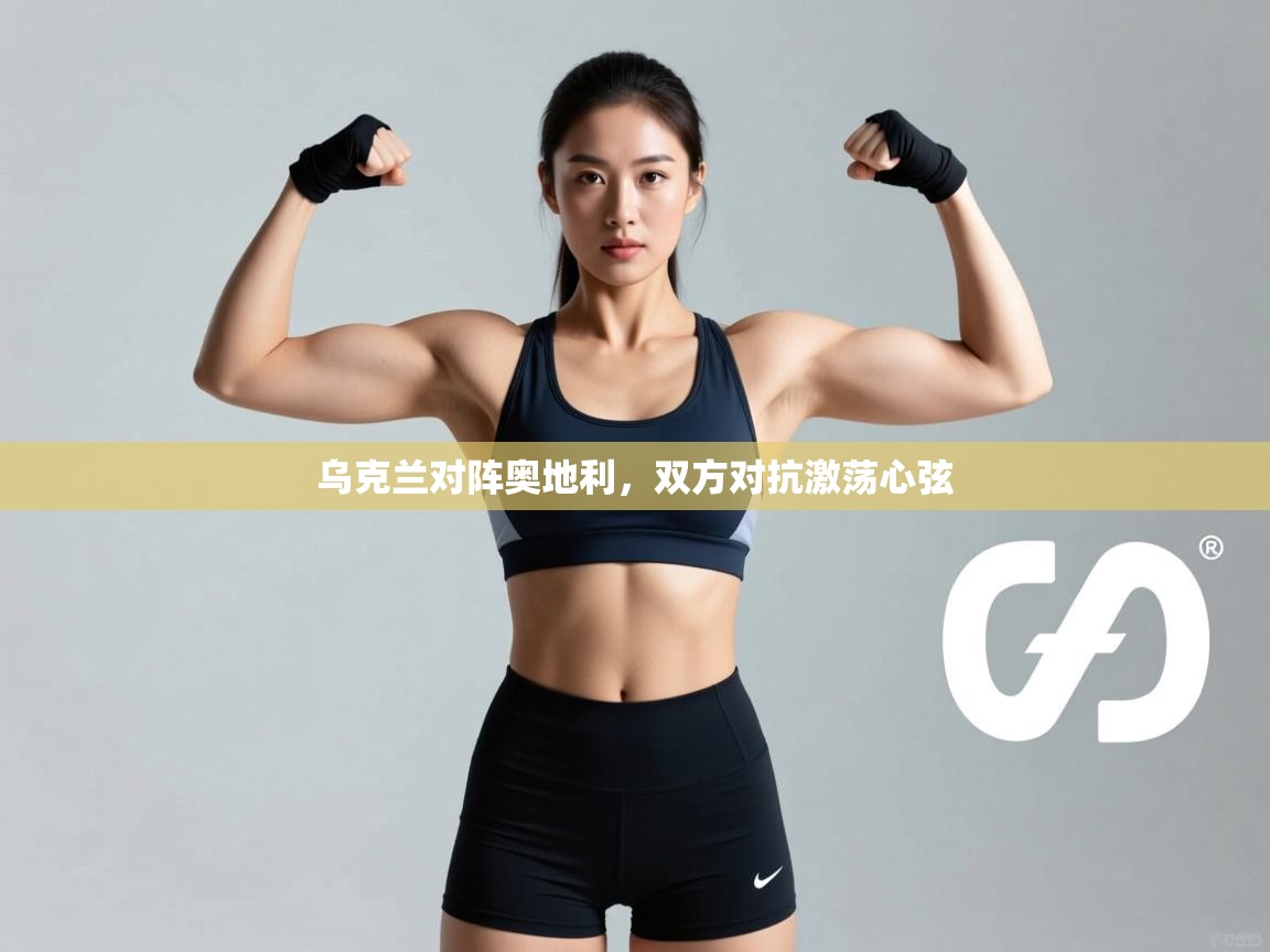 开运体育登录入口-乌克兰对阵奥地利,双方对抗激荡心弦 第3张