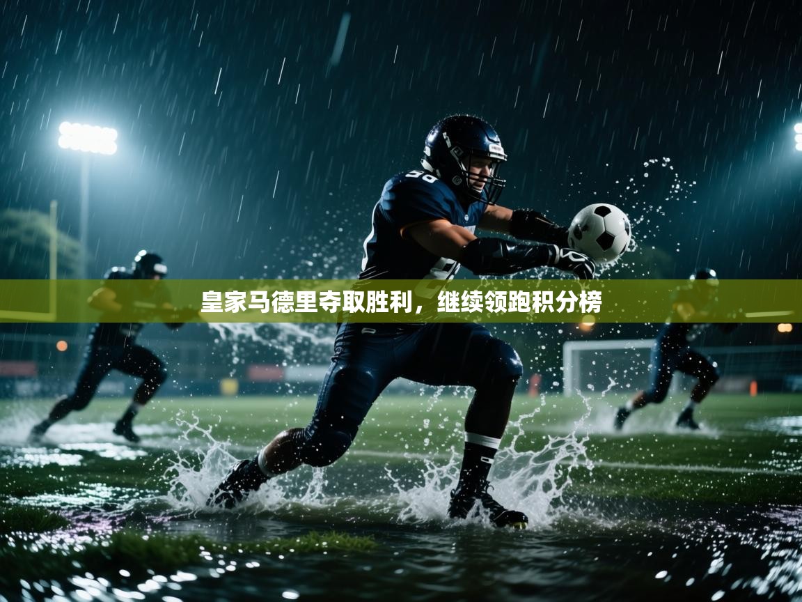 开云体育注册app-皇家马德里夺取胜利，继续领跑积分榜  第3张