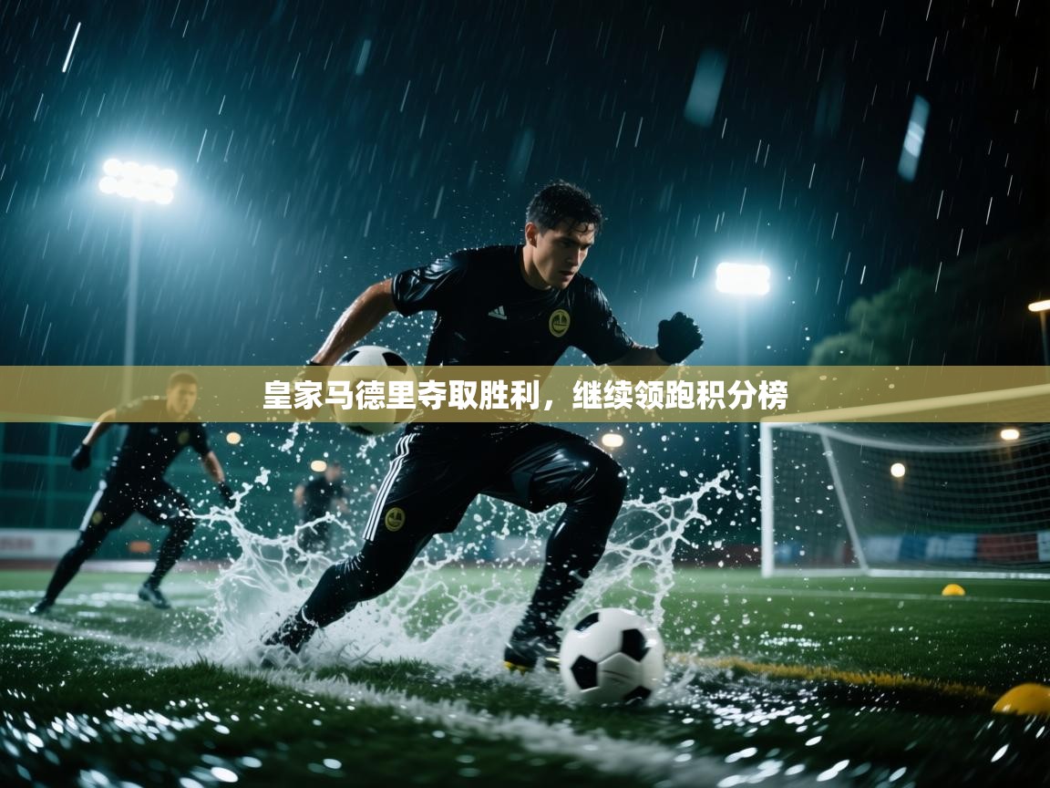 开云体育注册app-皇家马德里夺取胜利，继续领跑积分榜  第4张