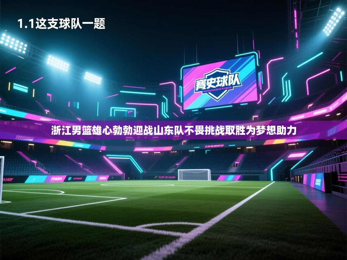 开云体育绑定手机指南-浙江男篮雄心勃勃迎战山东队不畏挑战取胜为梦想助力  第3张