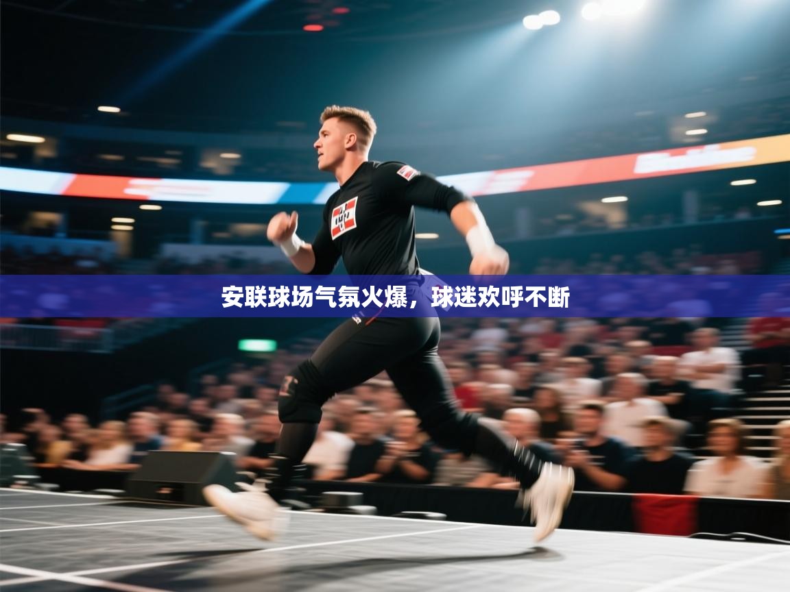 开云体育iOS安装教程-安联球场气氛火爆，球迷欢呼不断