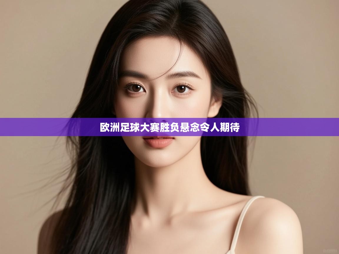 云开体育官方网站登录-欧洲足球大赛胜负悬念令人期待  第3张