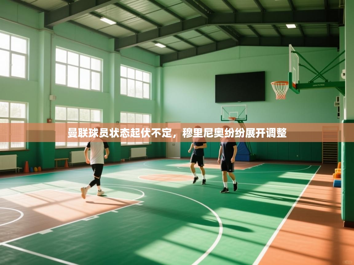 开云·体育app中国官方网站-曼联球员状态起伏不定,穆里尼奥纷纷展开调整 第2张