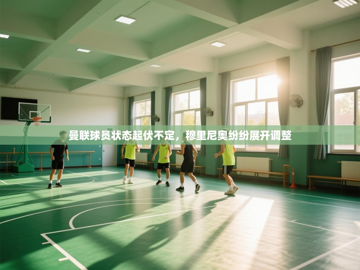 开云·体育app中国官方网站-曼联球员状态起伏不定,穆里尼奥纷纷展开调整 第3张