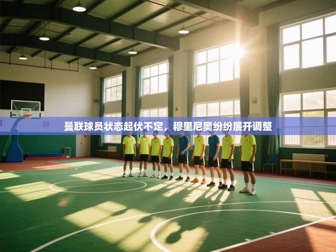 开云·体育app中国官方网站-曼联球员状态起伏不定,穆里尼奥纷纷展开调整 第4张