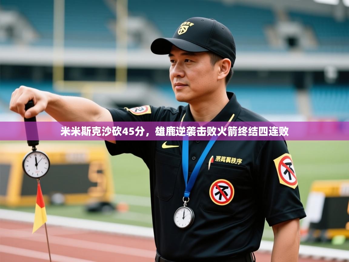 开云体育修改登录密码-米米斯克沙砍45分，雄鹿逆袭击败火箭终结四连败