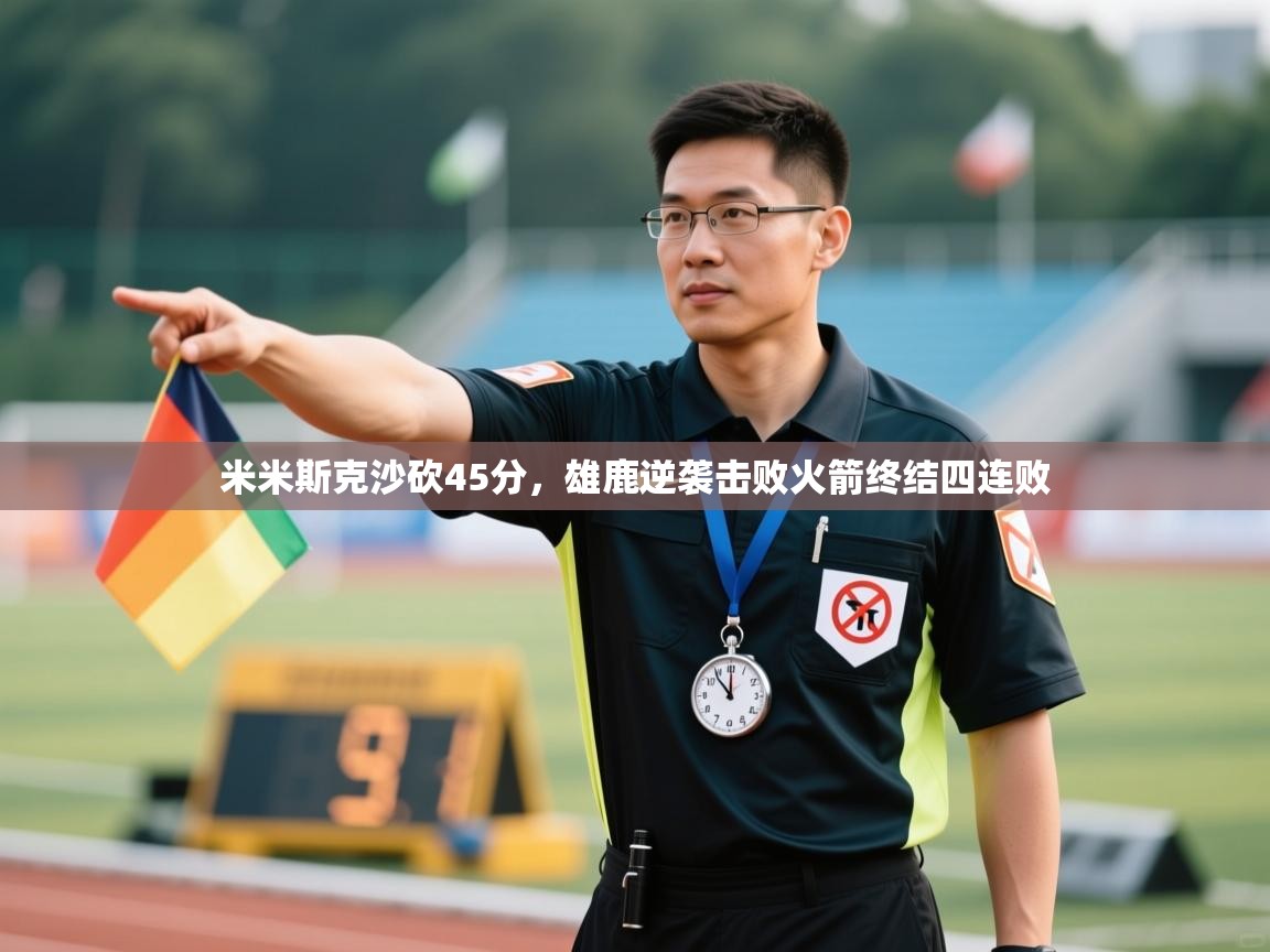 开云体育修改登录密码-米米斯克沙砍45分,雄鹿逆袭击败火箭终结四连败 第2张