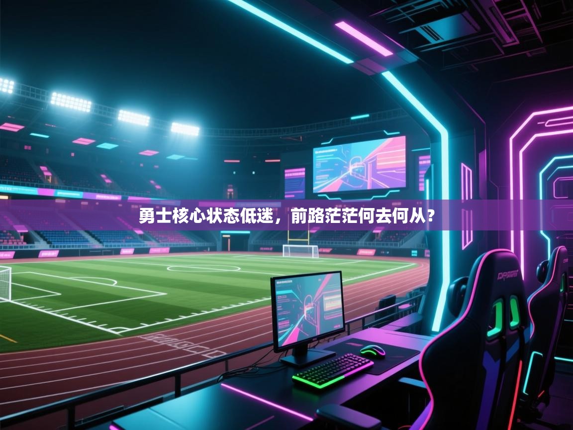 开云体育iOS安装教程-勇士核心状态低迷,前路茫茫何去何从? 第4张