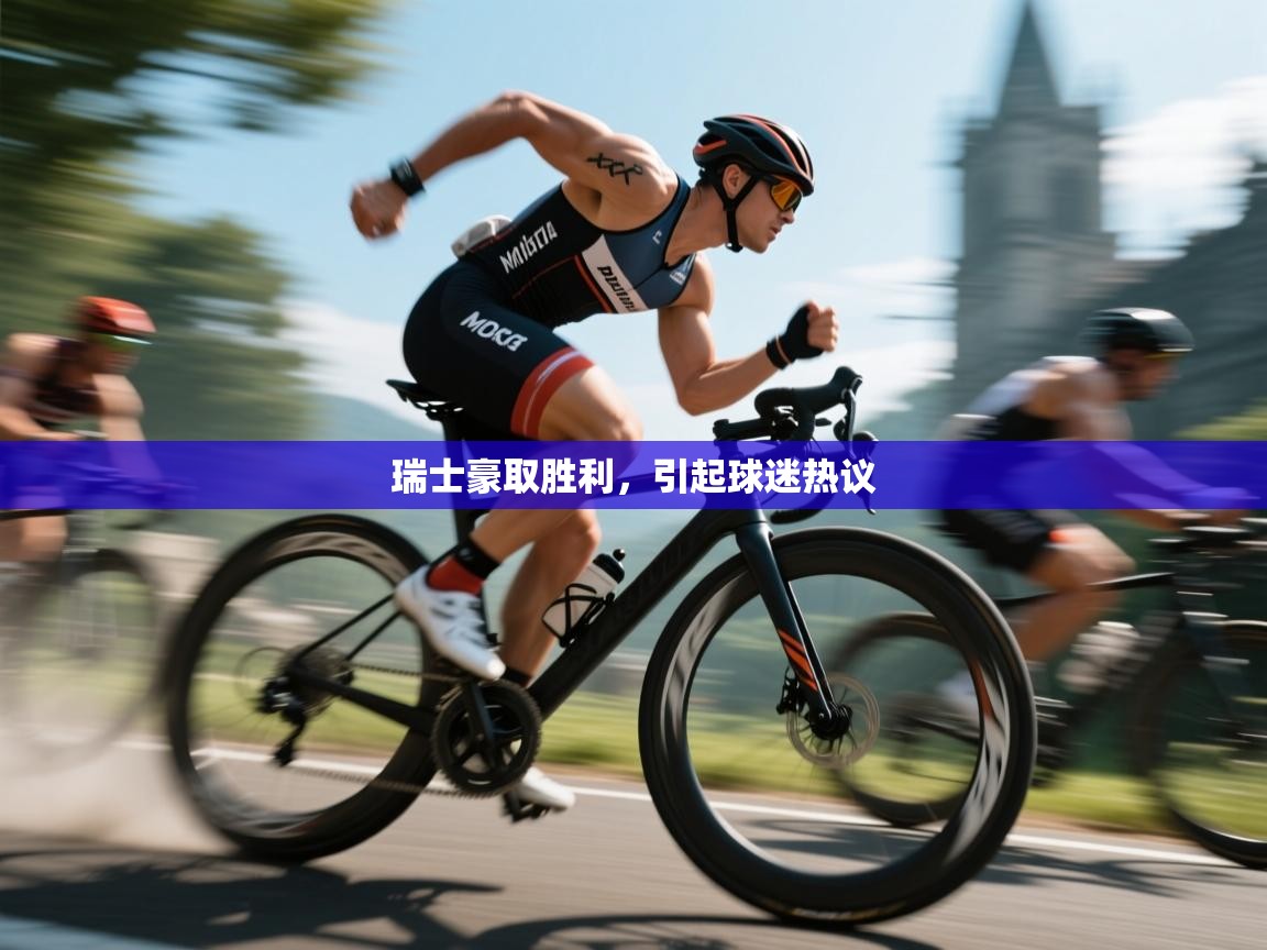 开云体育直播-瑞士豪取胜利,引起球迷热议 第4张