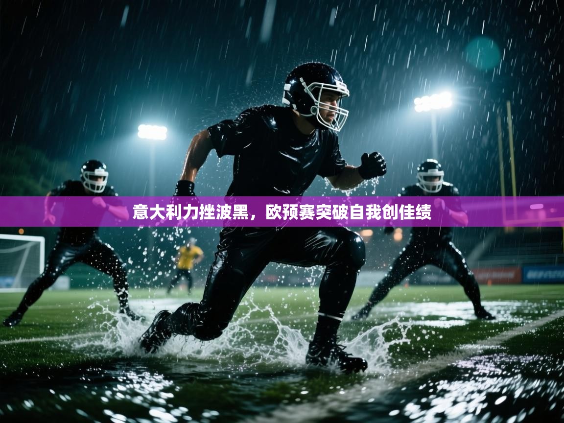 开云体育iOS安装教程-意大利力挫波黑，欧预赛突破自我创佳绩