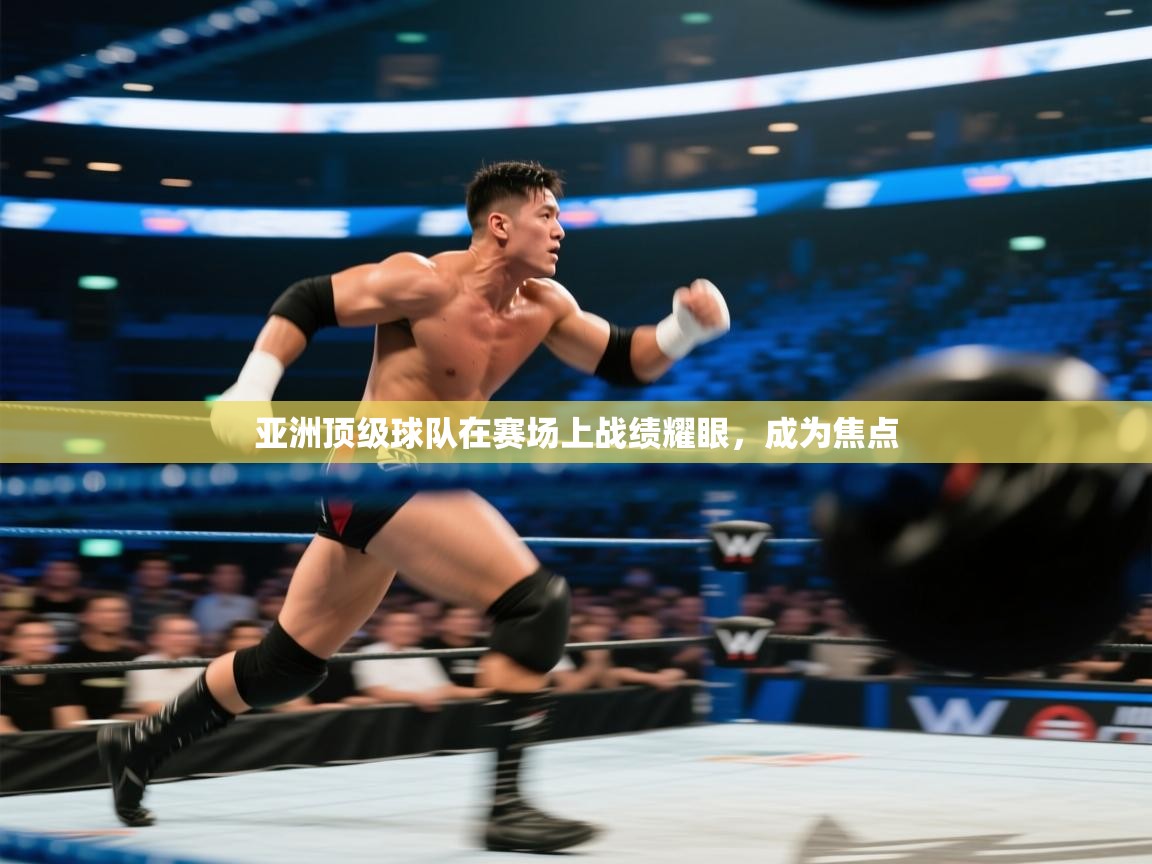 云开体育app官网登录入口-亚洲顶级球队在赛场上战绩耀眼，成为焦点  第3张