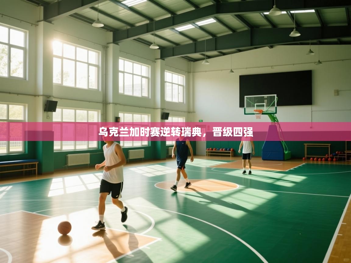 -乌克兰加时赛逆转瑞典，晋级四强  第3张