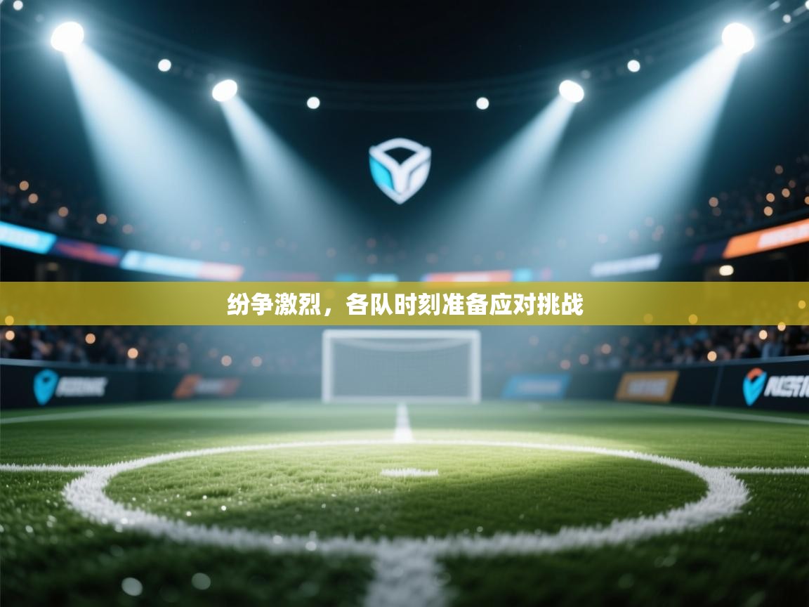 开云体育在线登入-纷争激烈，各队时刻准备应对挑战  第1张