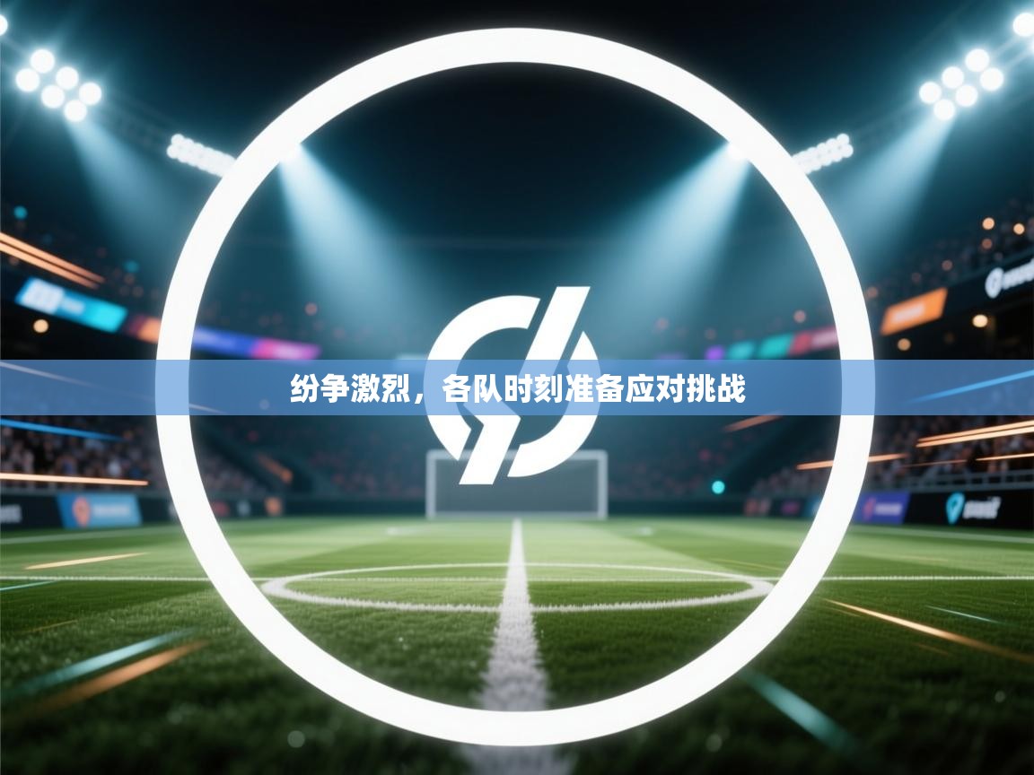 开云体育在线登入-纷争激烈，各队时刻准备应对挑战  第4张