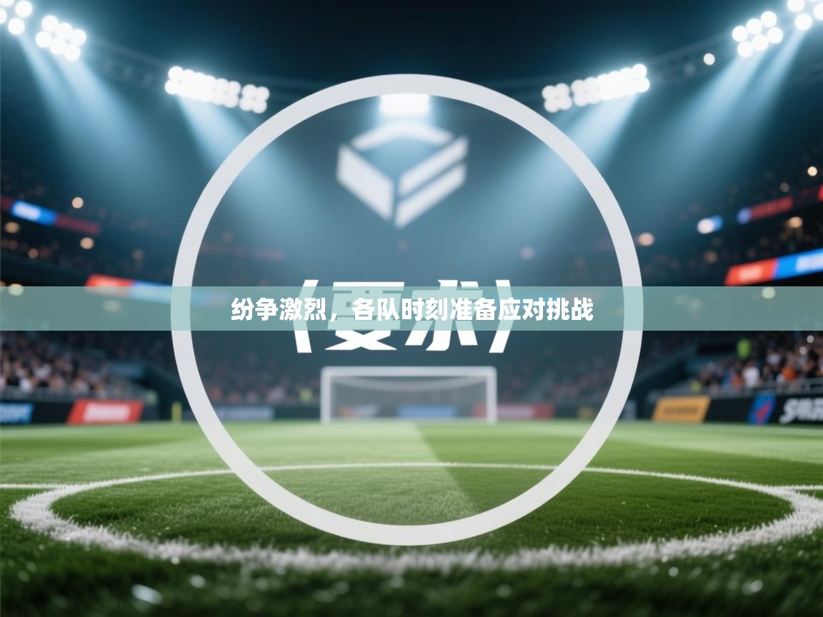 开云体育在线登入-纷争激烈，各队时刻准备应对挑战  第3张