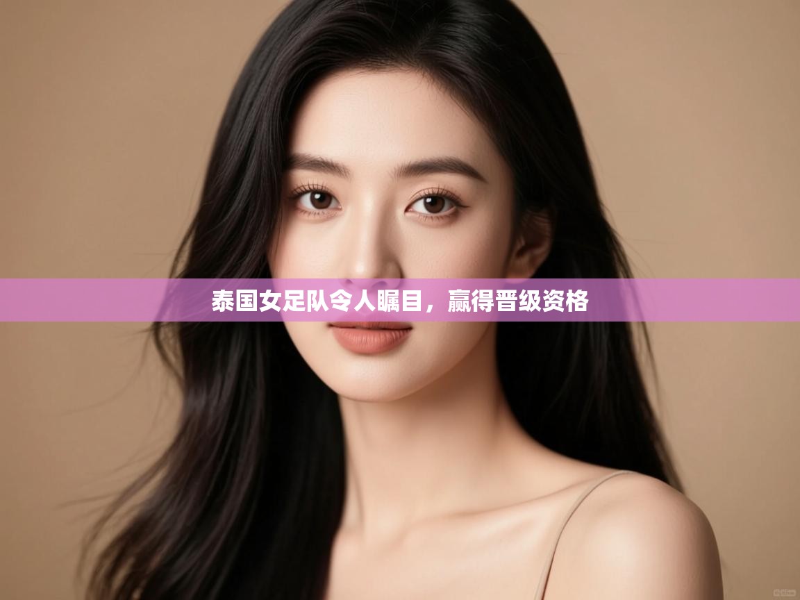 开运体育-泰国女足队令人瞩目，赢得晋级资格  第4张