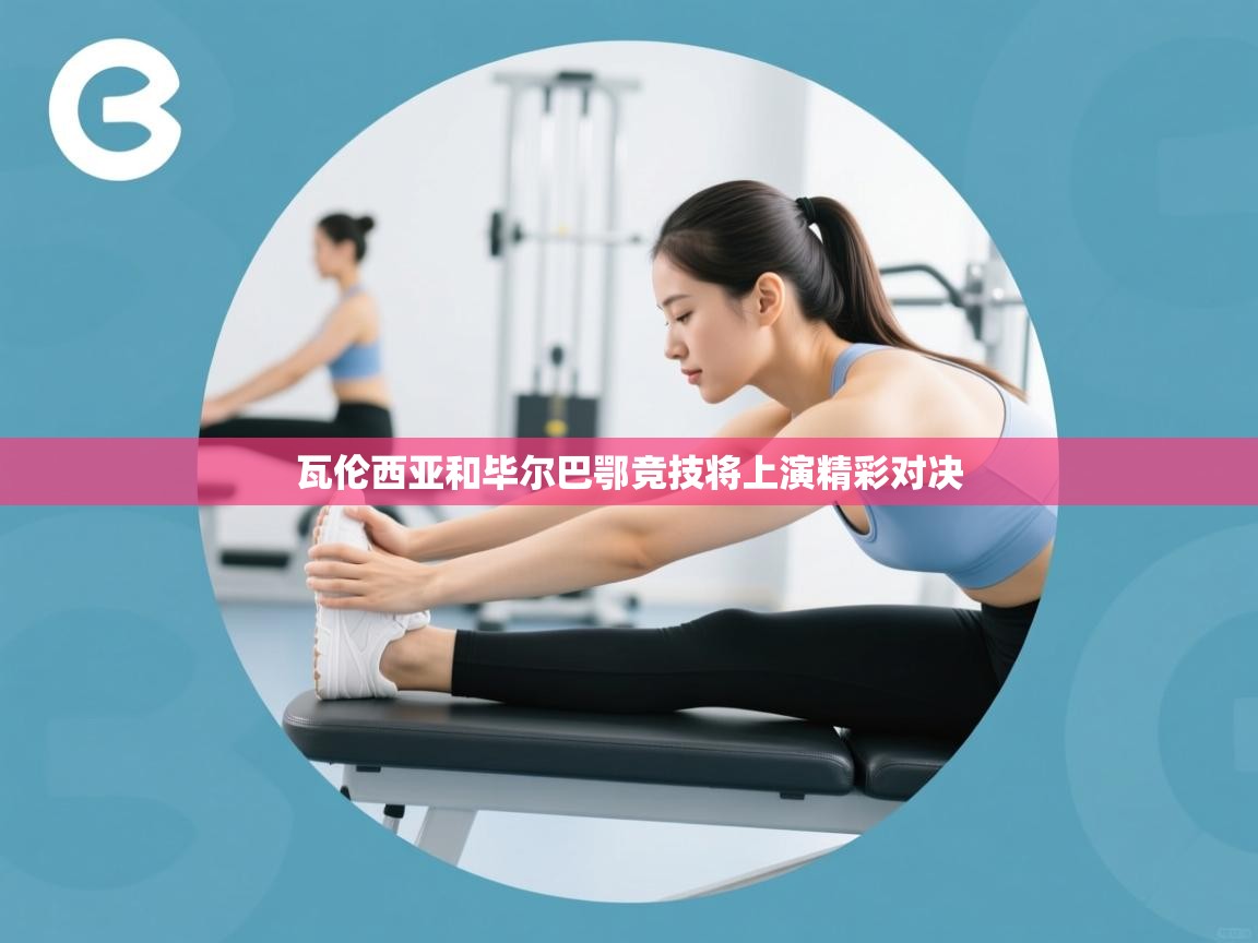 开云邀请码-瓦伦西亚和毕尔巴鄂竞技将上演精彩对决