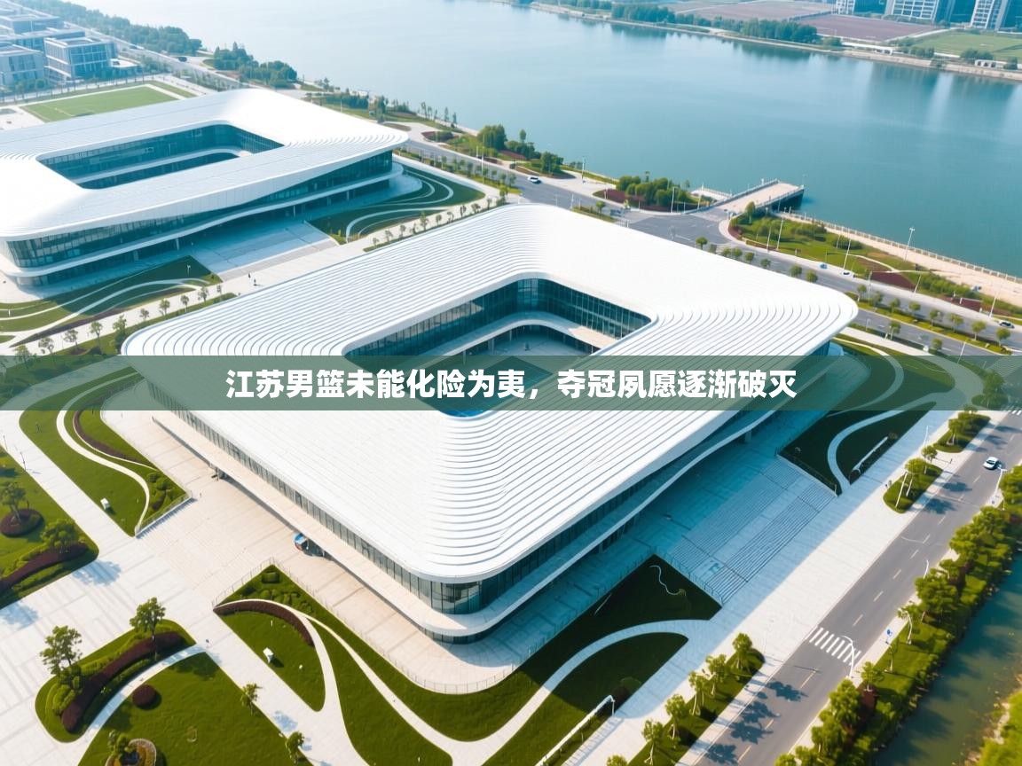 开云数据-江苏男篮未能化险为夷，夺冠夙愿逐渐破灭  第2张