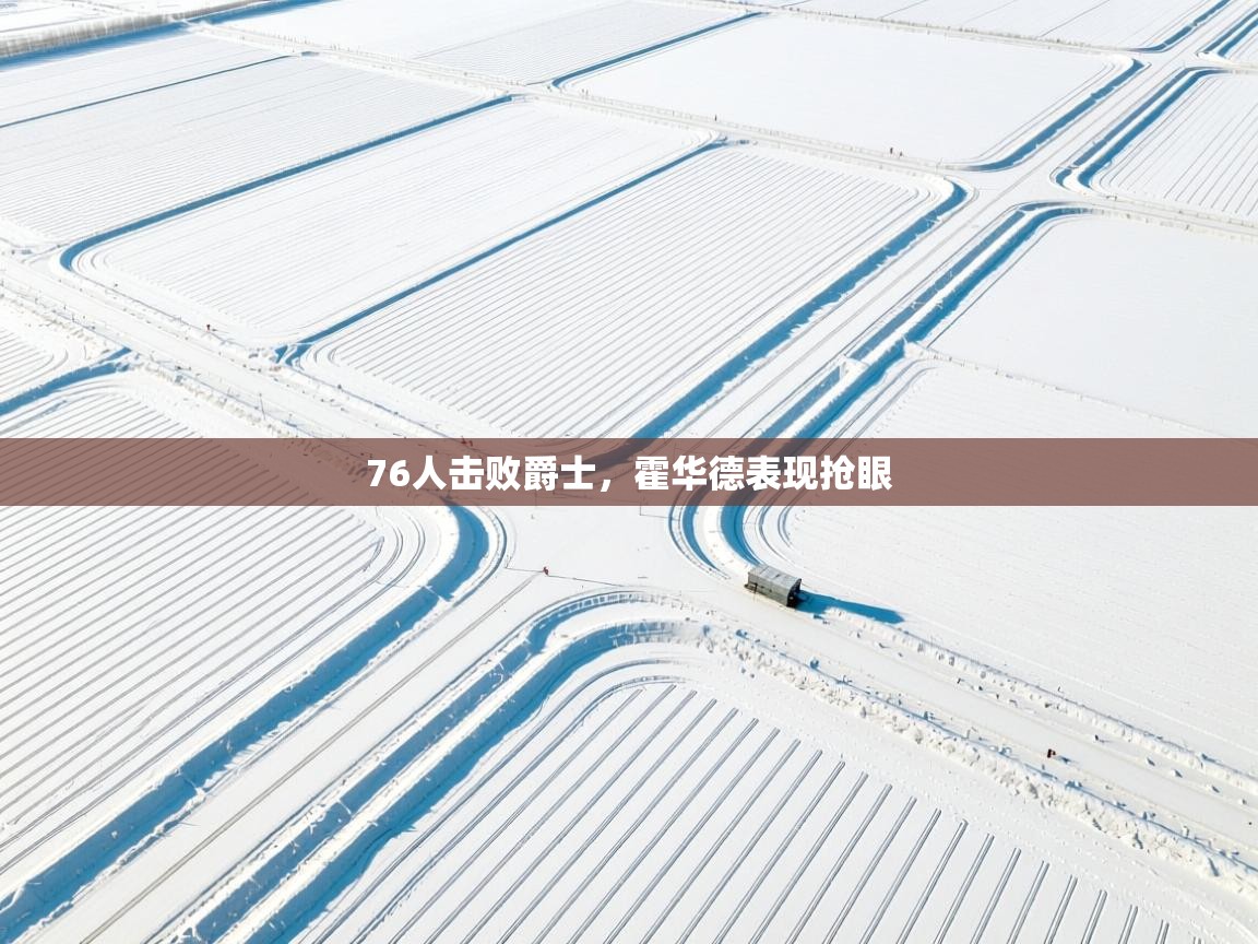 开云体育在线网址-76人击败爵士，霍华德表现抢眼  第4张