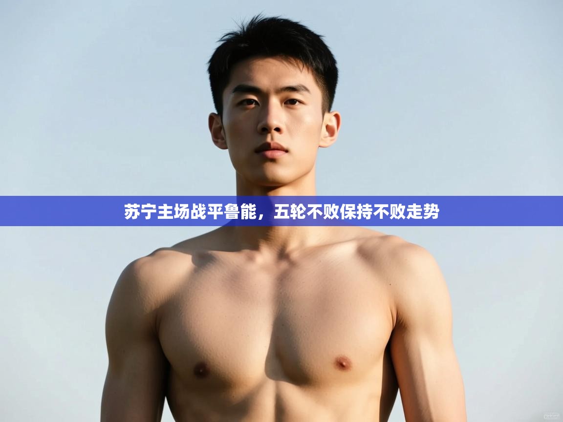 kaiyun-苏宁主场战平鲁能,五轮不败保持不败走势 第2张