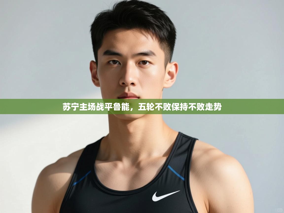 kaiyun-苏宁主场战平鲁能,五轮不败保持不败走势 第3张