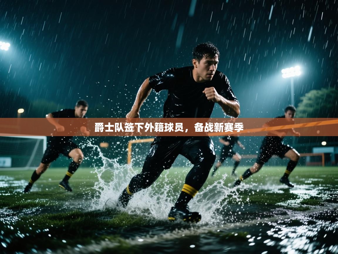 开云入口-爵士队签下外籍球员,备战新赛季