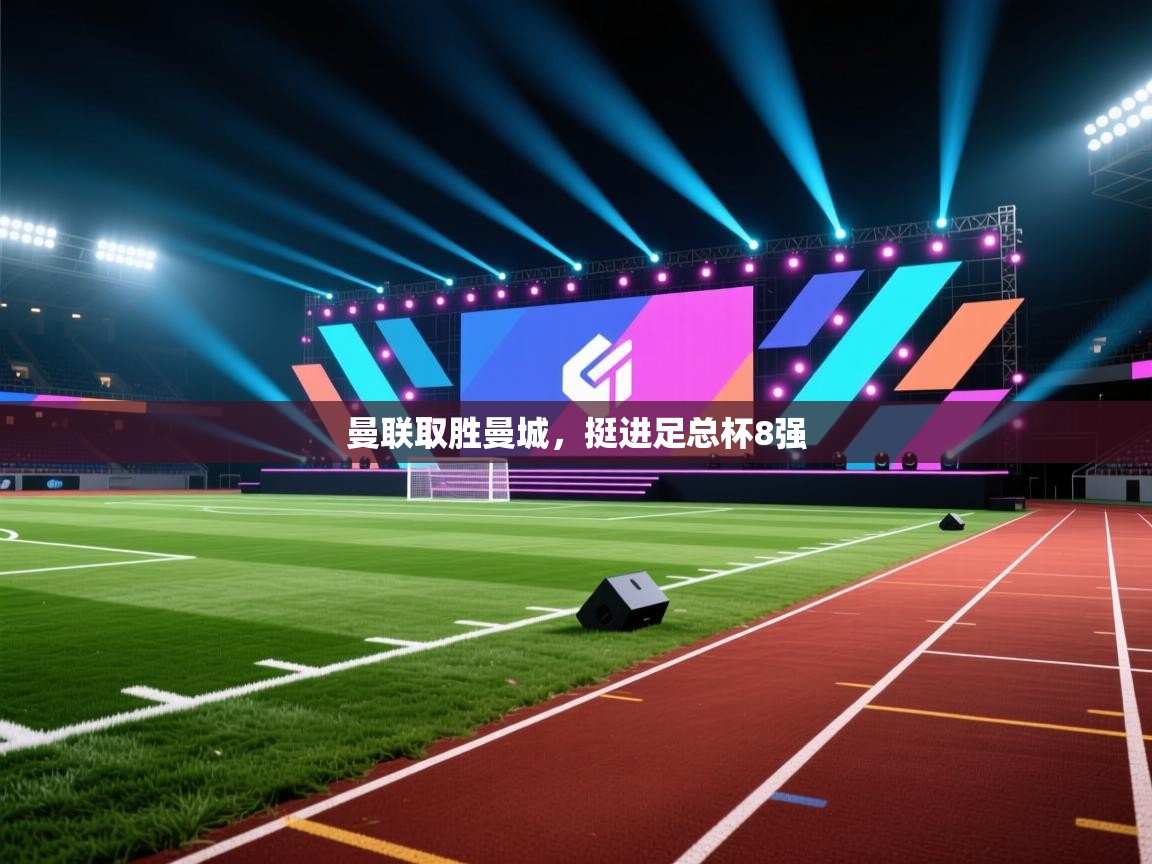开云体育直播平台-曼联取胜曼城，挺进足总杯8强