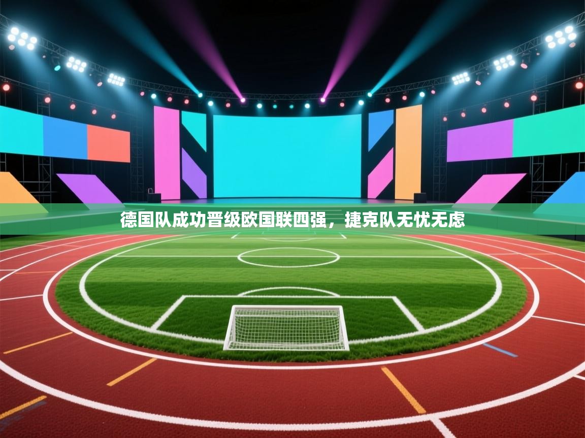 开云注册-德国队成功晋级欧国联四强，捷克队无忧无虑