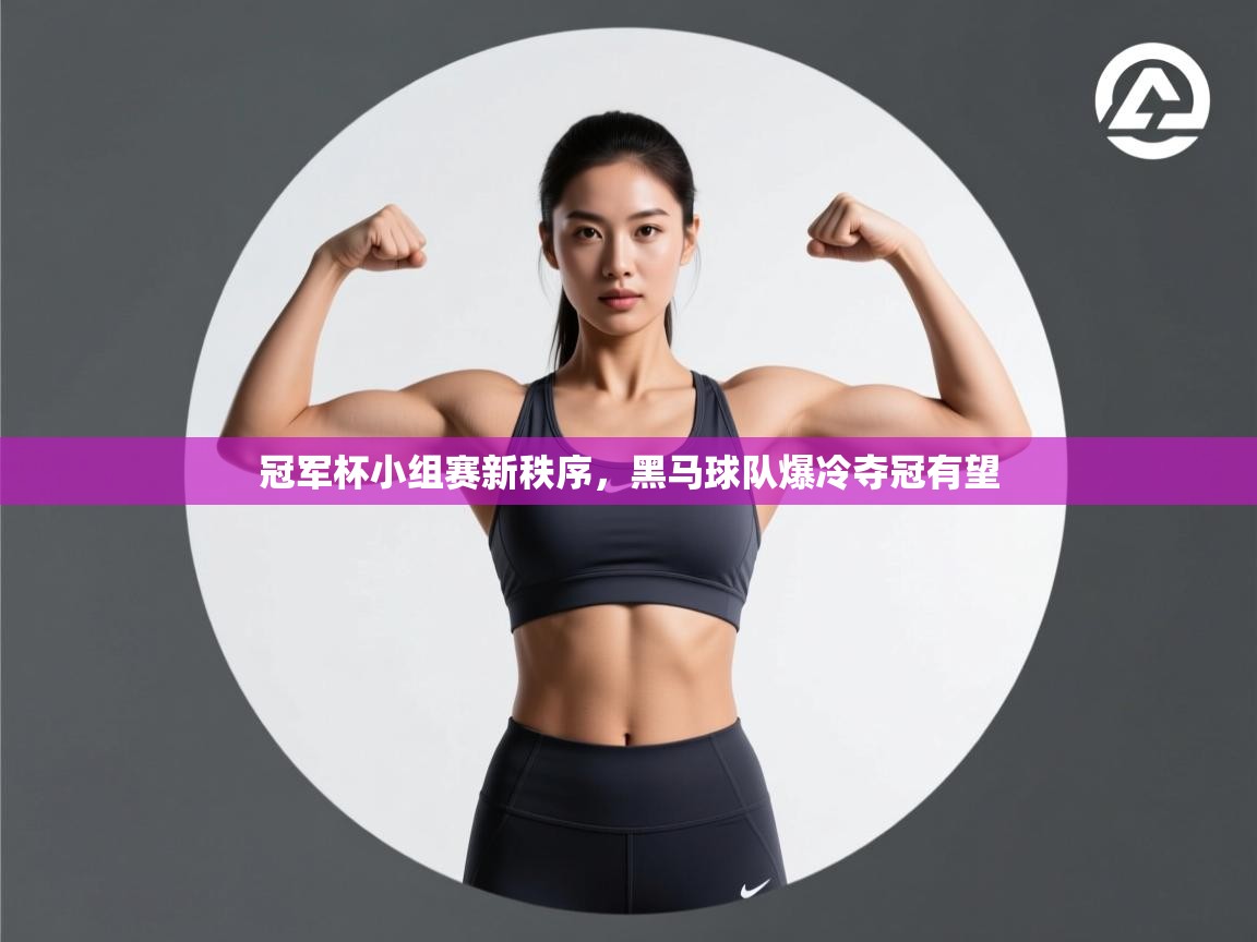 开云体育在线登入-冠军杯小组赛新秩序，黑马球队爆冷夺冠有望  第3张