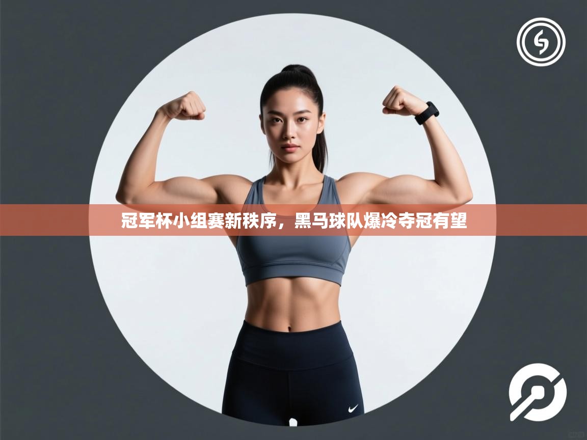 开云体育在线登入-冠军杯小组赛新秩序，黑马球队爆冷夺冠有望  第4张