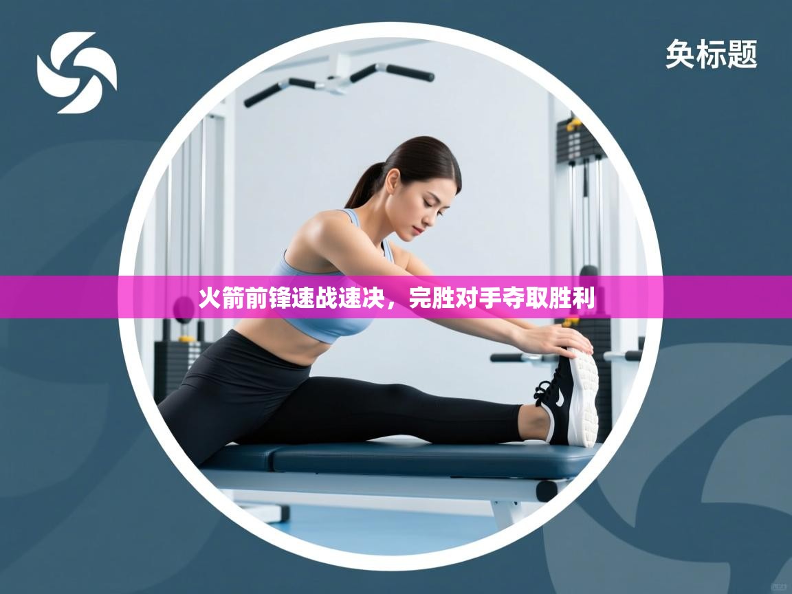 开云体育直播-火箭前锋速战速决，完胜对手夺取胜利  第1张