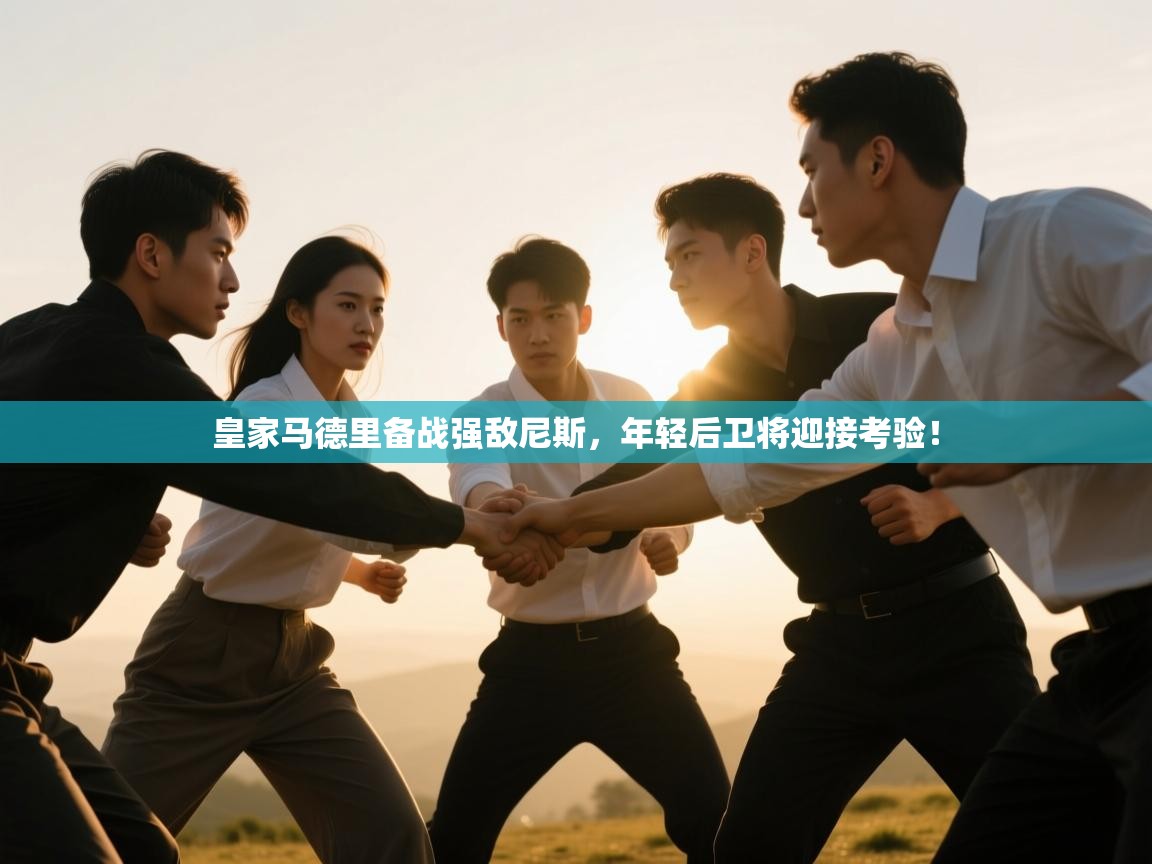 开云体育苹果版下载-皇家马德里备战强敌尼斯，年轻后卫将迎接考验！