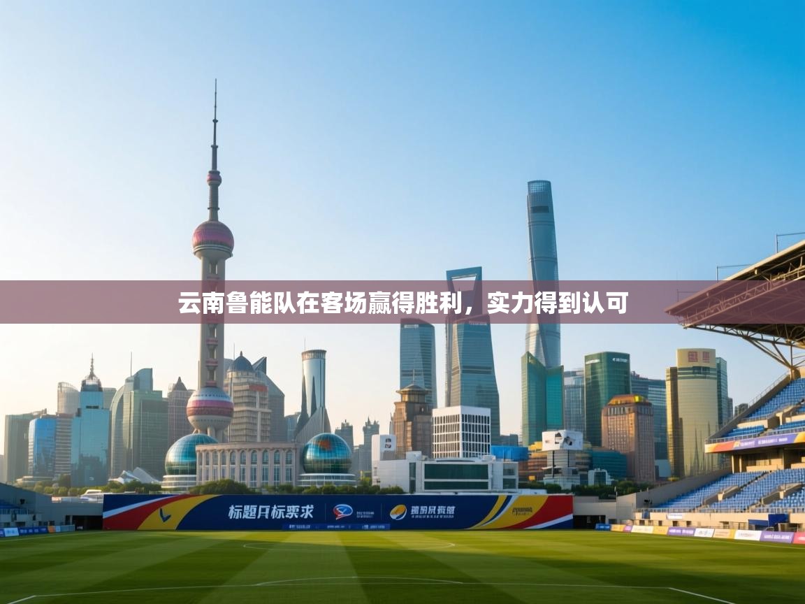 开云体育英文版入口-云南鲁能队在客场赢得胜利，实力得到认可