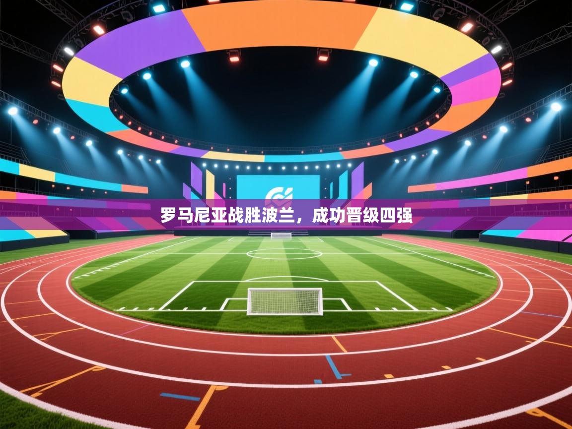 云开体育官网登录入口手机版-罗马尼亚战胜波兰，成功晋级四强  第1张