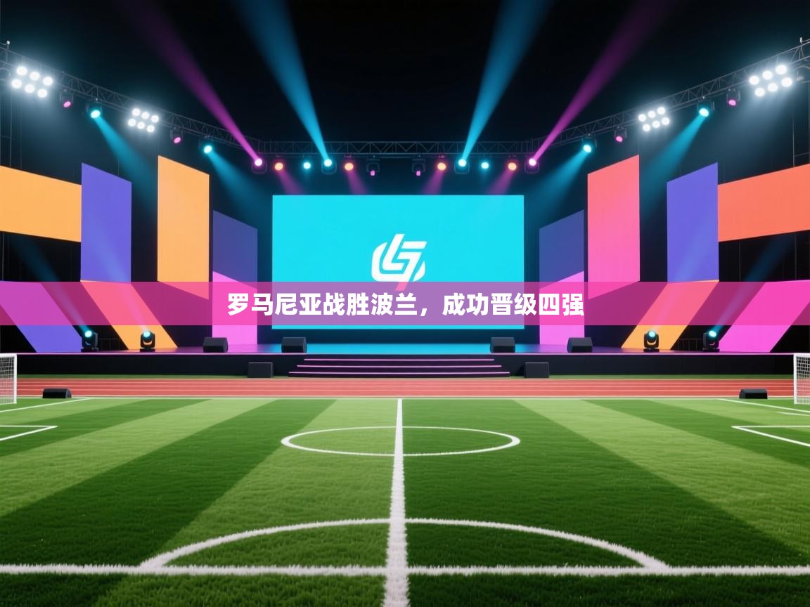 云开体育官网登录入口手机版-罗马尼亚战胜波兰，成功晋级四强  第4张