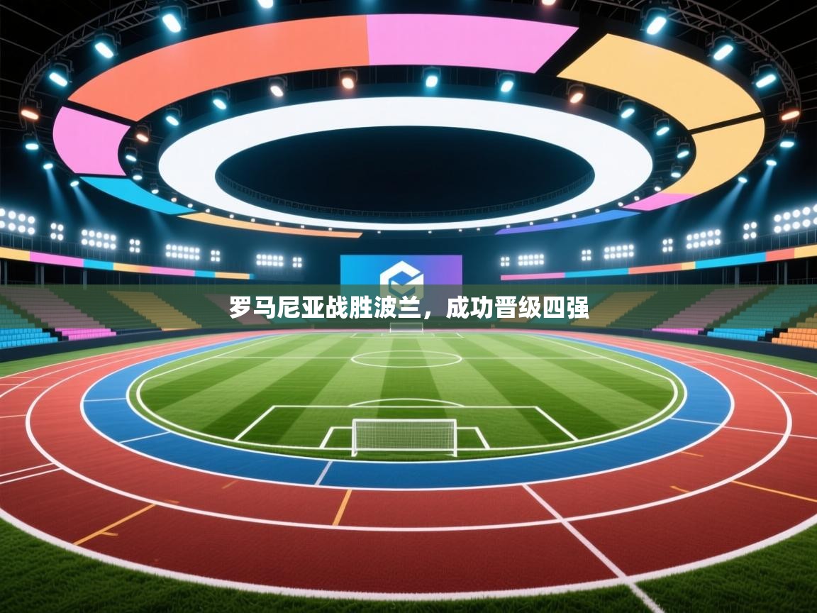 云开体育官网登录入口手机版-罗马尼亚战胜波兰，成功晋级四强  第3张