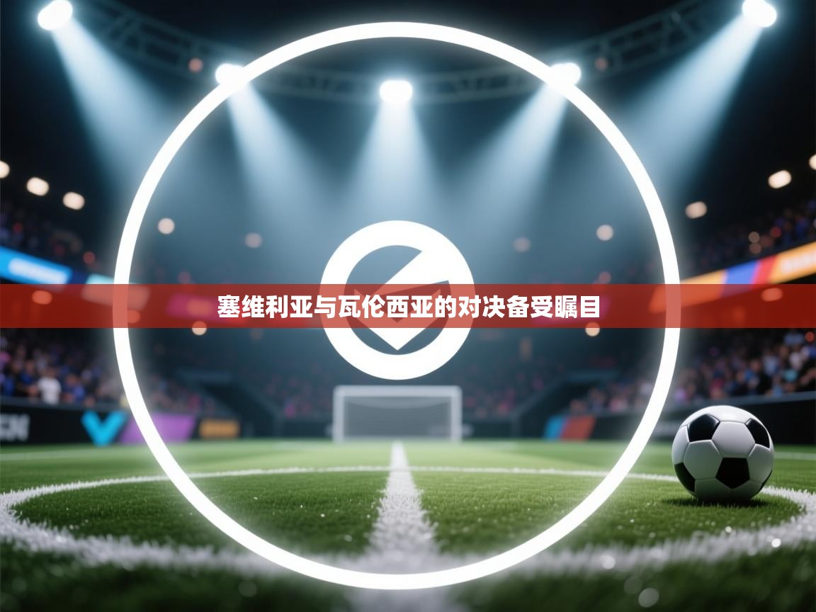 开云体育直播-塞维利亚与瓦伦西亚的对决备受瞩目  第3张