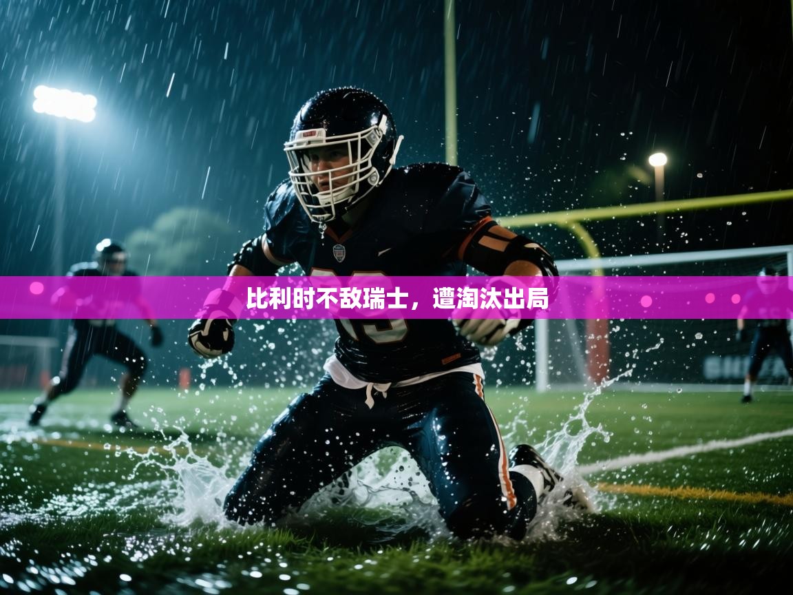 开云体育推送通知设置-比利时不敌瑞士，遭淘汰出局  第4张