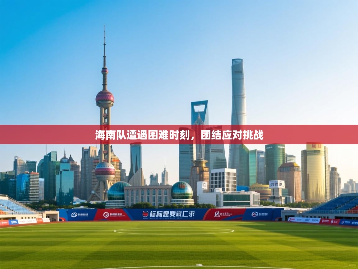 开云体育修改登录密码-海南队遭遇困难时刻，团结应对挑战  第4张