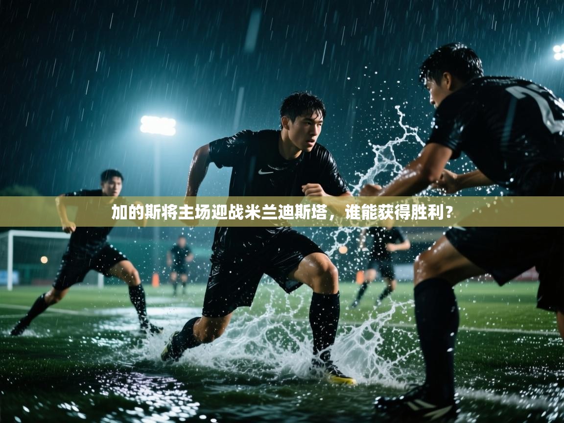 开云体育官方版下载-加的斯将主场迎战米兰迪斯塔，谁能获得胜利？  第4张