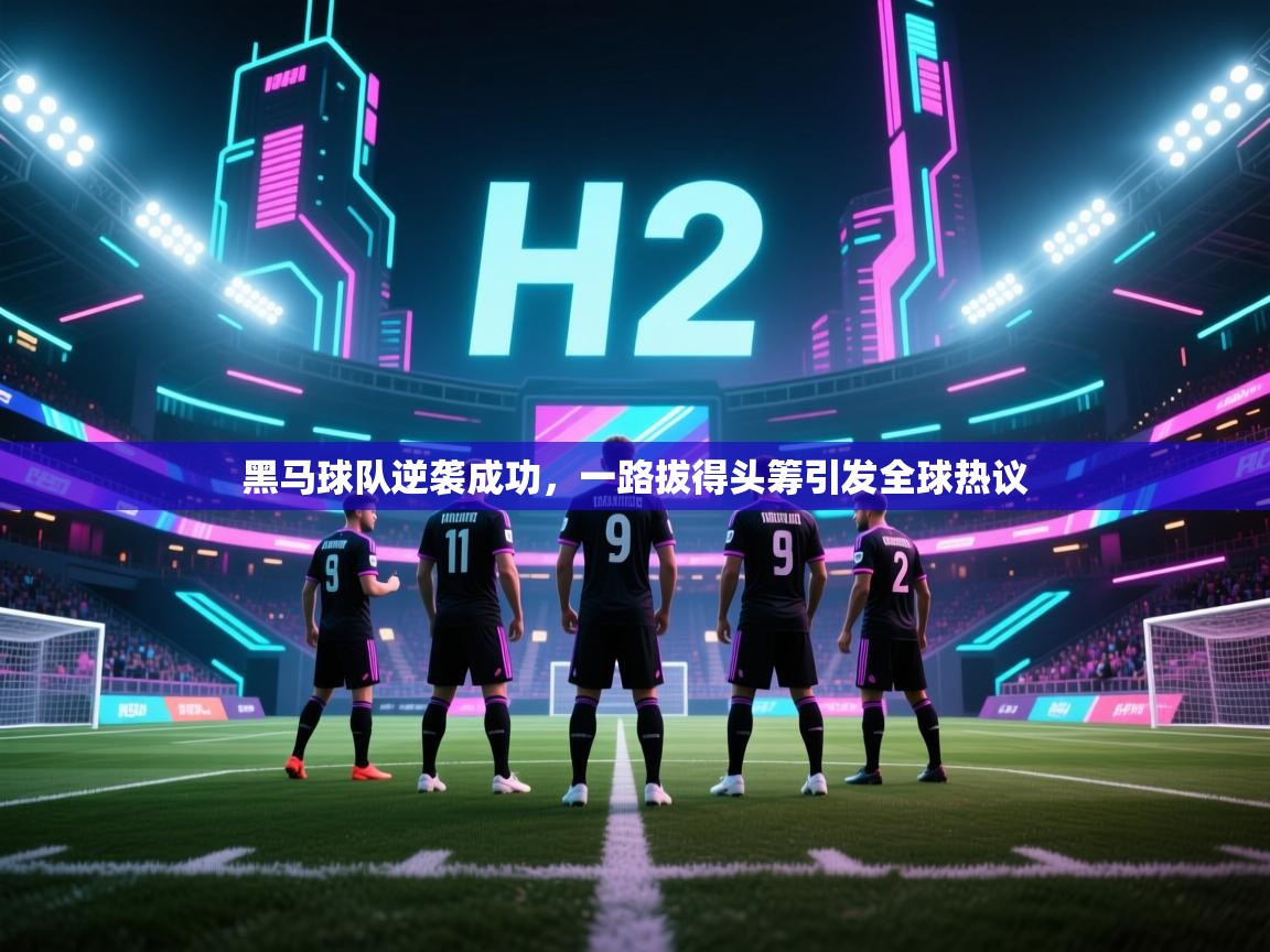 开云体育实名认证入口-黑马球队逆袭成功，一路拔得头筹引发全球热议