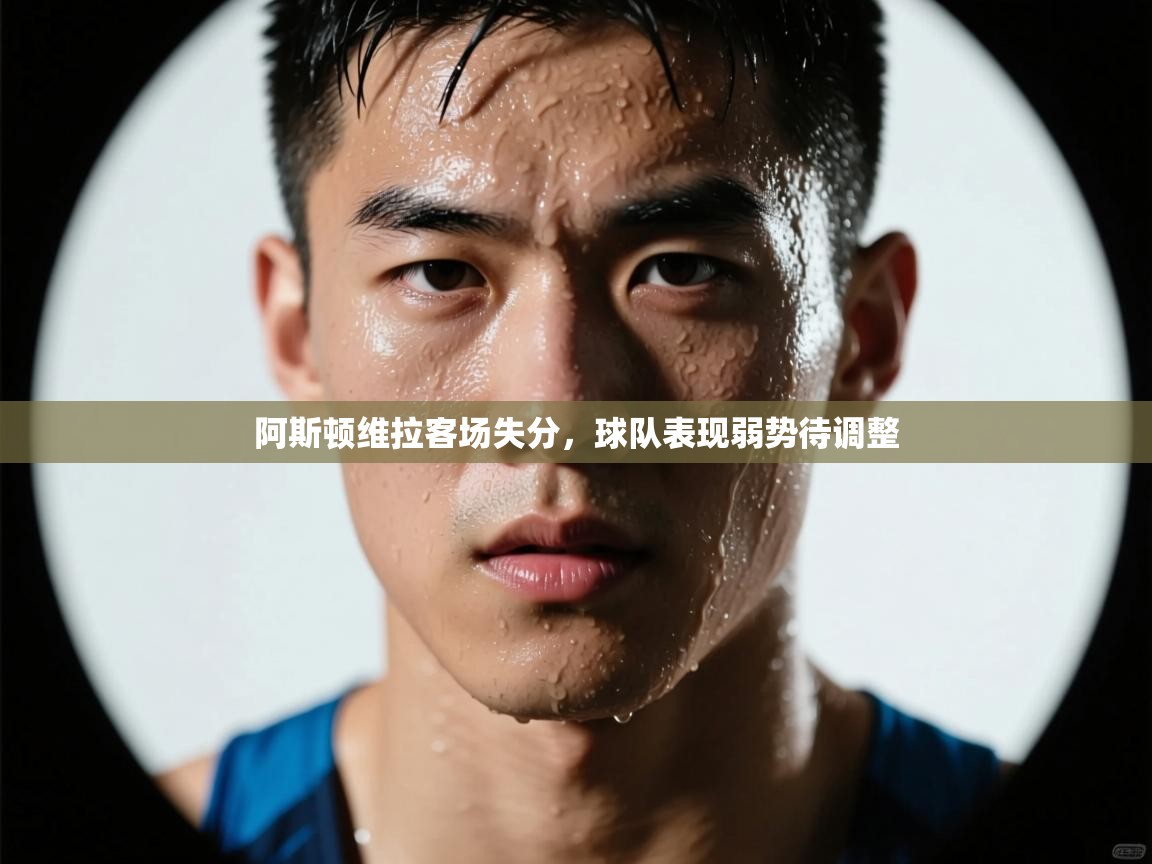 开云体育登录入口-阿斯顿维拉客场失分，球队表现弱势待调整  第1张