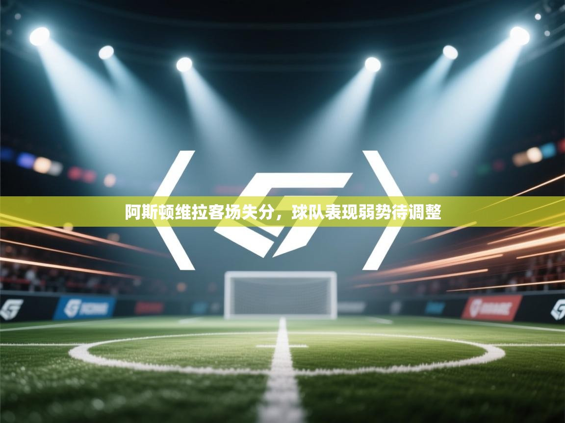 开云体育登录入口-阿斯顿维拉客场失分，球队表现弱势待调整  第2张