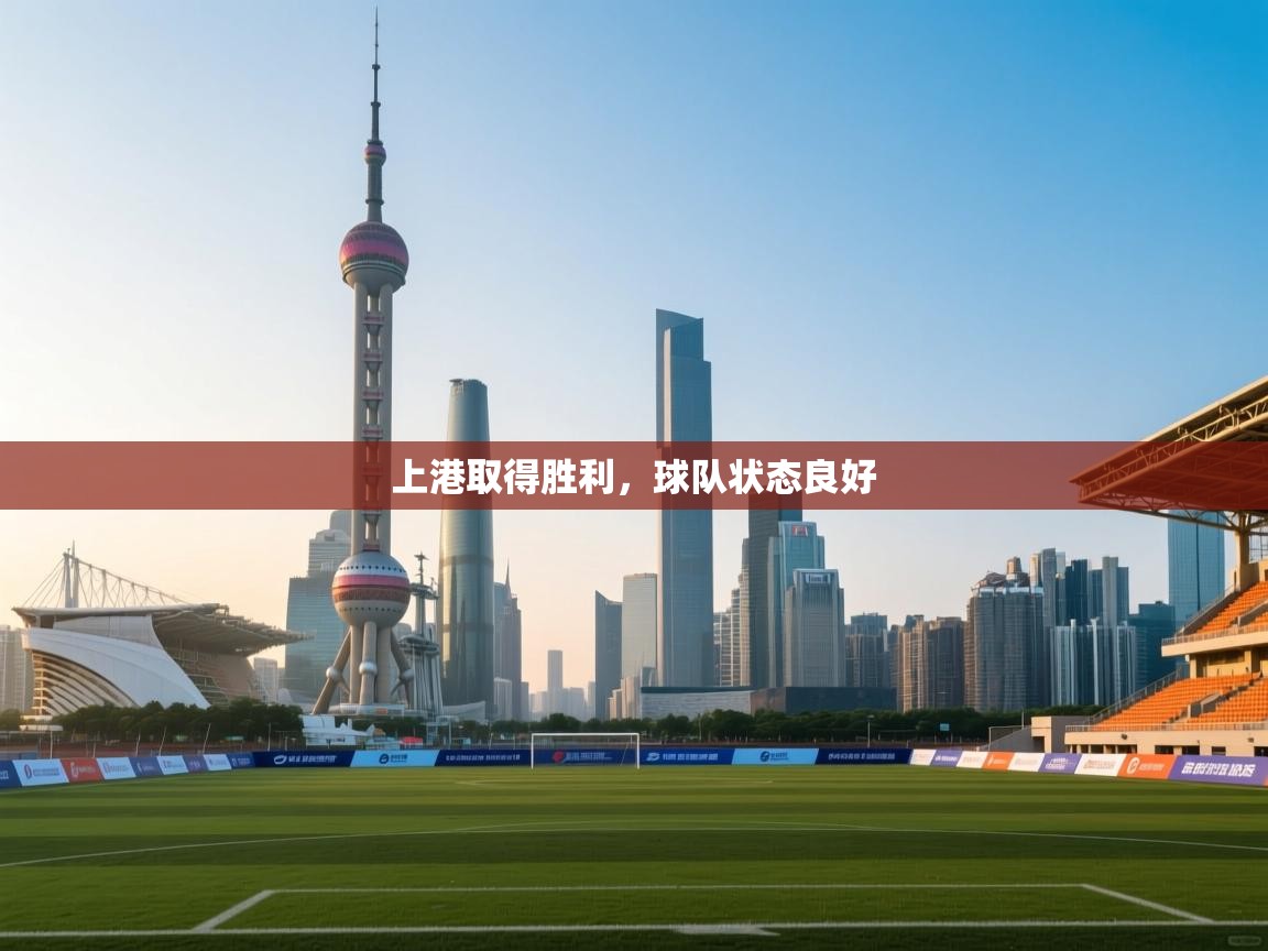 开云体育app登录入口-上港取得胜利，球队状态良好
