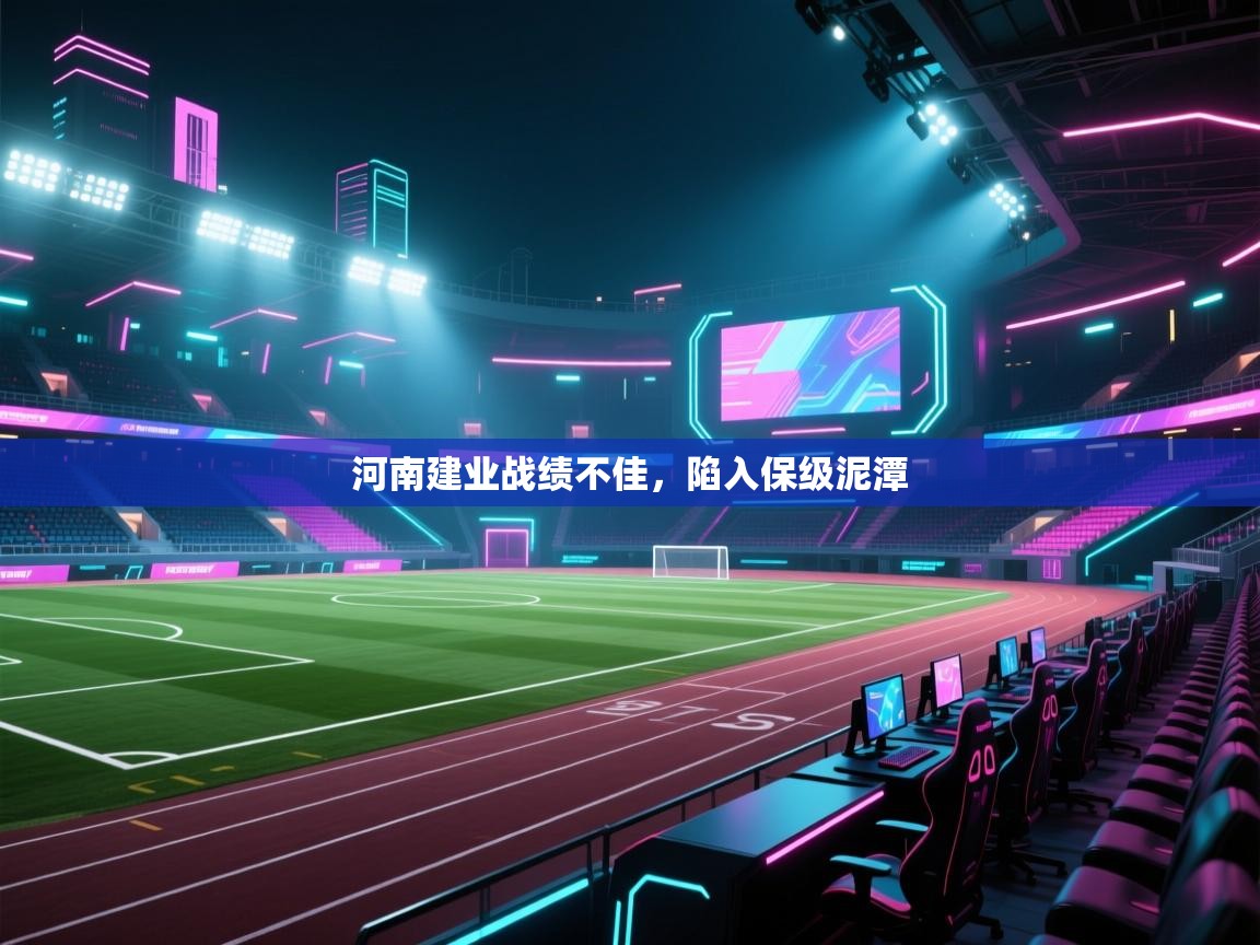 开云客服-河南建业战绩不佳，陷入保级泥潭