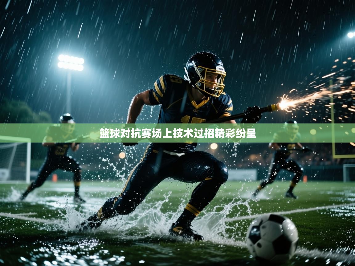 云开体育app官网入口-篮球对抗赛场上技术过招精彩纷呈