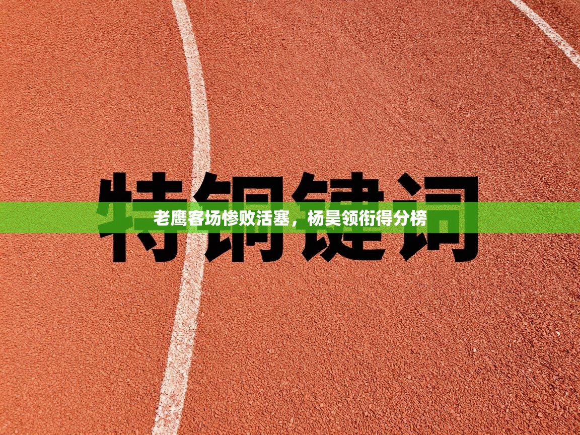 开云体育在线观看-老鹰客场惨败活塞，杨昊领衔得分榜  第2张